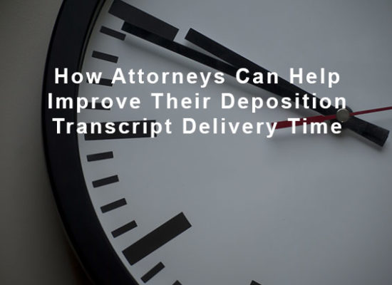 How Attorneys Can Help Improve Their Deposition Transcript Delivery Time