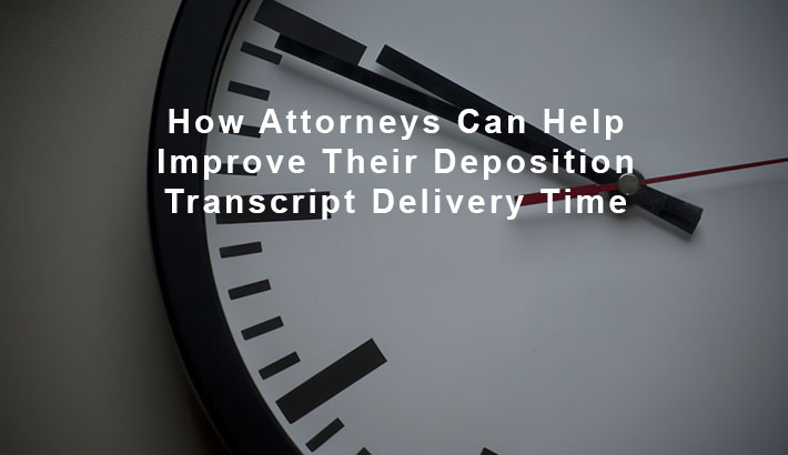 How Attorneys Can Help Improve Their Deposition Transcript Delivery Time